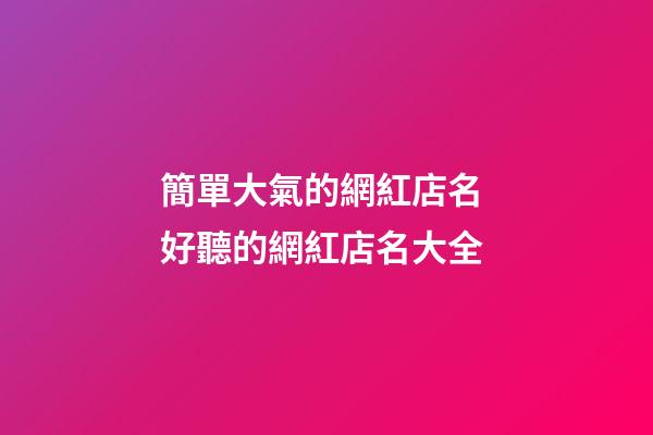 簡單大氣的網紅店名 好聽的網紅店名大全-第1張-店鋪起名-玄機派